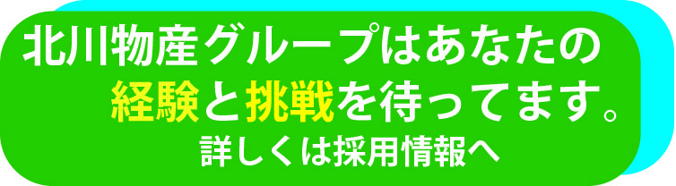 北川物産グループはあなたの経験と挑戦を待っています。詳しくは採用情報へ